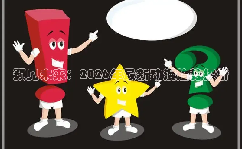 预见未来：2026年最新动漫趋势探析